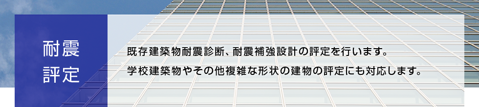 耐震評定 既存建築物耐震診断、耐震補強設計の評定を行います。学校建築物やその他複雑な形状の建物の評定にも対応します。